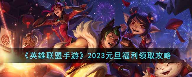 英雄联盟手游2023元旦福利在哪领取-2023元旦福利领取攻略