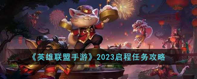 英雄联盟手游2023启程任务有哪些-2023启程任务攻略