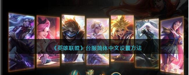 lol英雄联盟台服怎么改成简体中文-lol台服简体中文设置方法