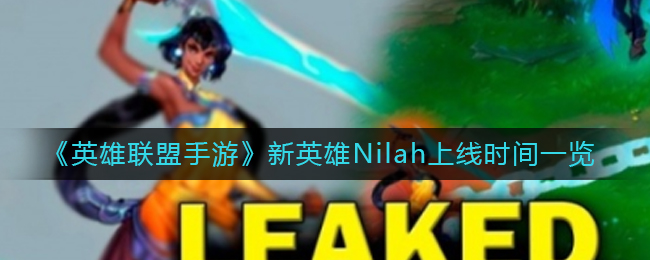 英雄联盟手游新英雄Nilah什么时候上线_新英雄Nilah上线时间一览