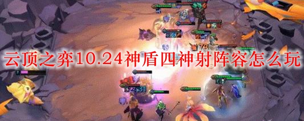 云顶之弈10.24版本神盾四神射阵容均衡发挥之策