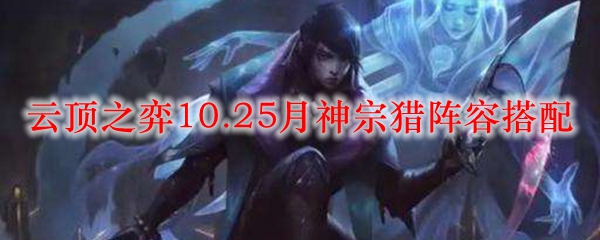 精妙绝伦的云顶之弈10.25月神宗猎阵容搭配攻略，助你在竞技中所向披靡