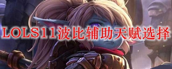 掌握LOL S11波比辅助之绝妙天赋选择，助你轻松掌控召唤师峡谷