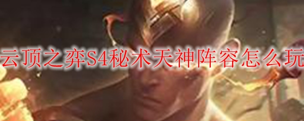 云顶之弈S4秘术天神阵容，如何巧妙运用以求胜利之道