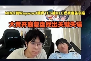 宁和Wayword对TES比赛的分析：小奶油的失误和塞拉斯团战表现不佳